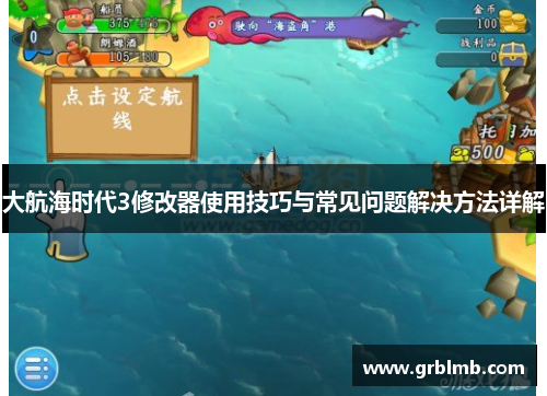 大航海时代3修改器使用技巧与常见问题解决方法详解 大航海时代3修改器使用技巧与常见问题解决方法详解
