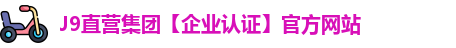J9直营集团【企业认证】官方网站